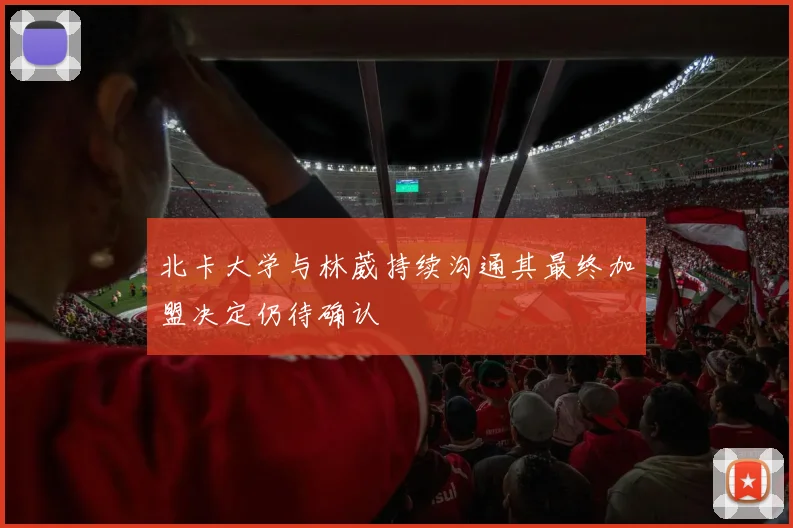 北卡大学与林葳持续沟通其最终加盟决定仍待确认
