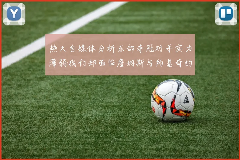热火自媒体分析东部夺冠对手实力薄弱我们却面临詹姆斯与约基奇的挑战