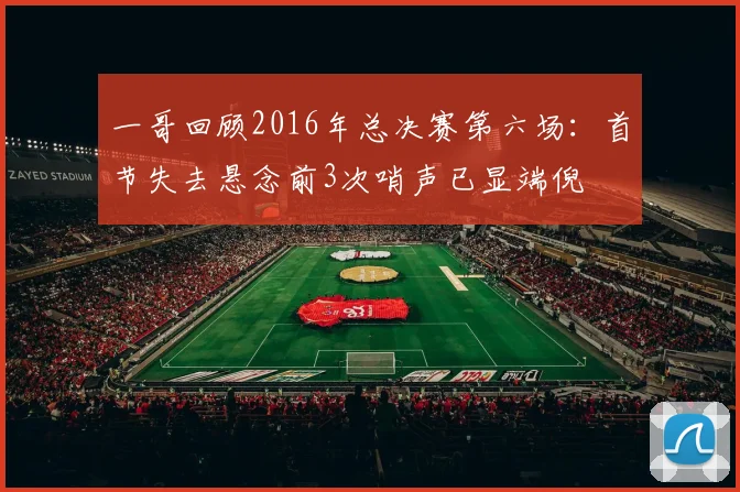 一哥回顾2016年总决赛第六场：首节失去悬念前3次哨声已显端倪