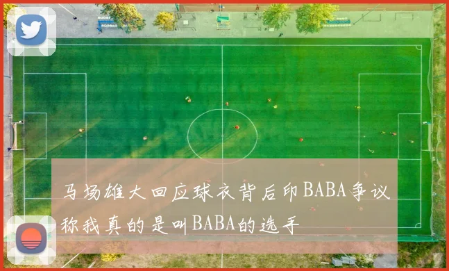 马场雄大回应球衣背后印BABA争议称我真的是叫BABA的选手
