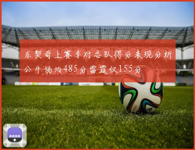 东契奇上赛季对各队得分表现分析公牛场均485分雷霆仅155分