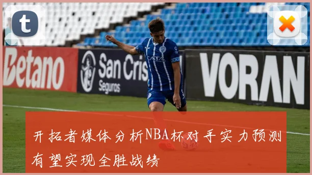 开拓者媒体分析NBA杯对手实力预测有望实现全胜战绩
