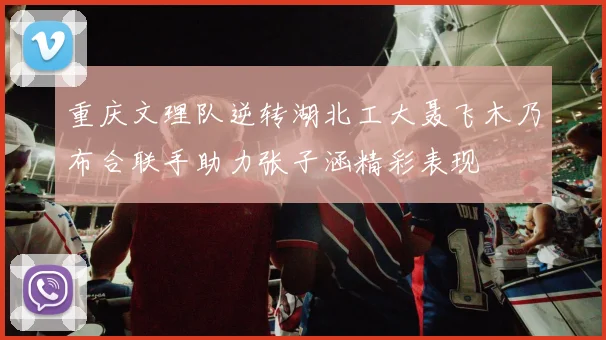 重庆文理队逆转湖北工大聂飞木乃布合联手助力张子涵精彩表现