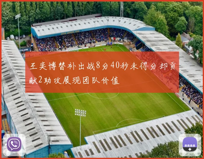 王奕博替补出战8分40秒未得分却贡献2助攻展现团队价值