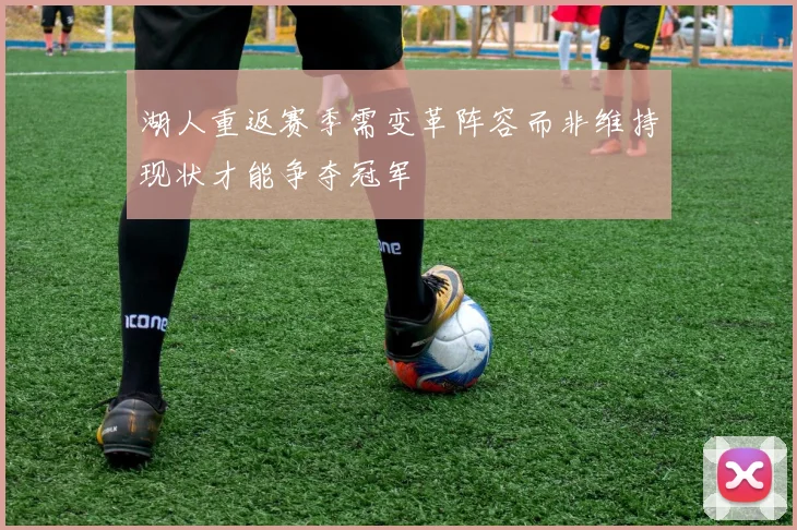 湖人重返赛季需变革阵容而非维持现状才能争夺冠军
