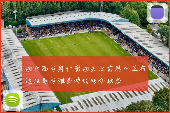 切尔西与拜仁密切关注雷恩中卫布达拉勒与雅奎特的转会动态